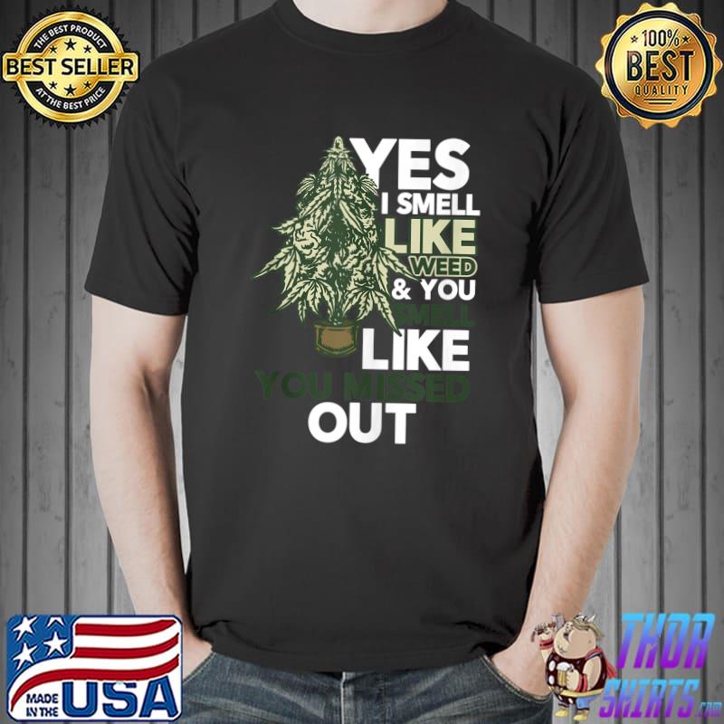 Yes I Smell Like Weed You Smell Like You Missed Out T- Unisex