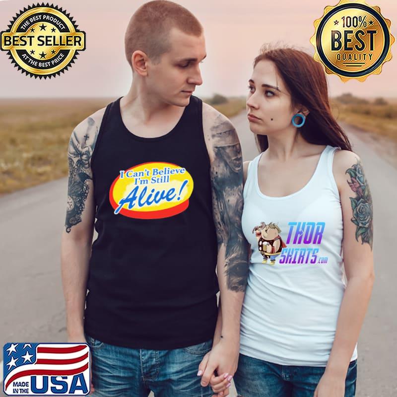 I Can't Believe I'm Still Alive Shirt Tank Top