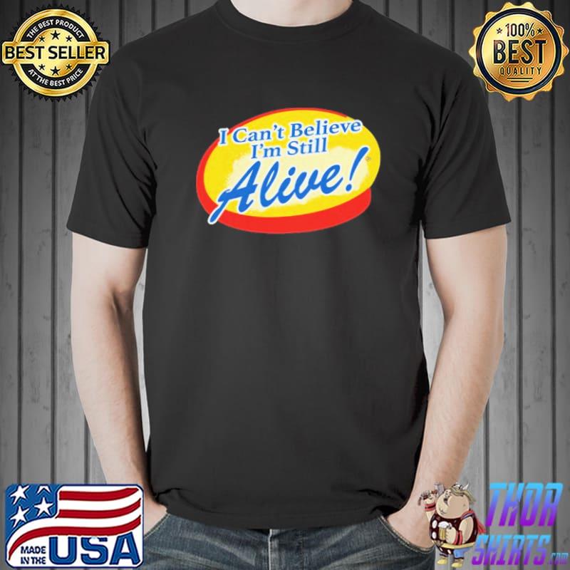 I Can't Believe I'm Still Alive Shirt