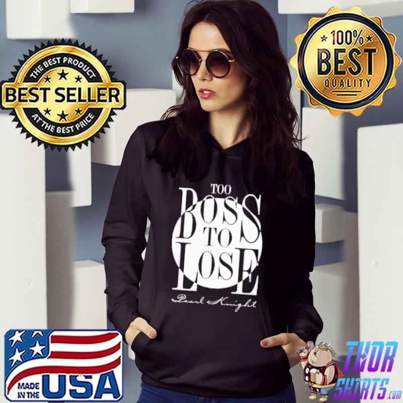 Too Boss To Lose Pearl Knight Shirt Hoodie