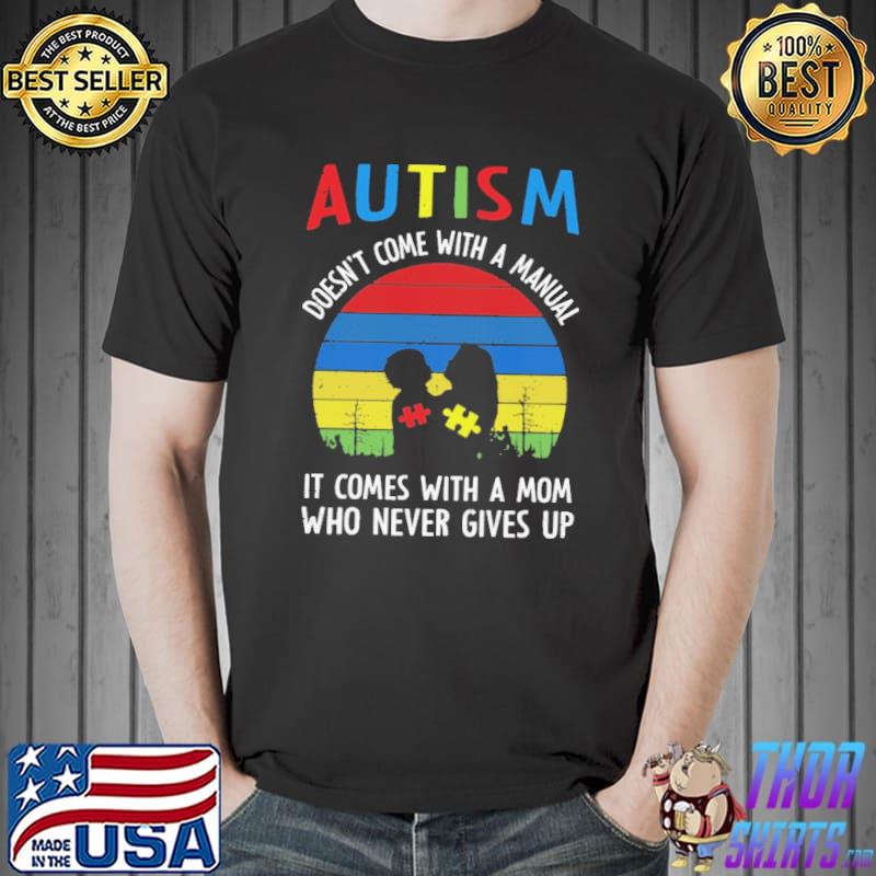 Autism Doesn't Come With A Manual It Comes With A Mom Who Never Gives Up Vintage Shirt
