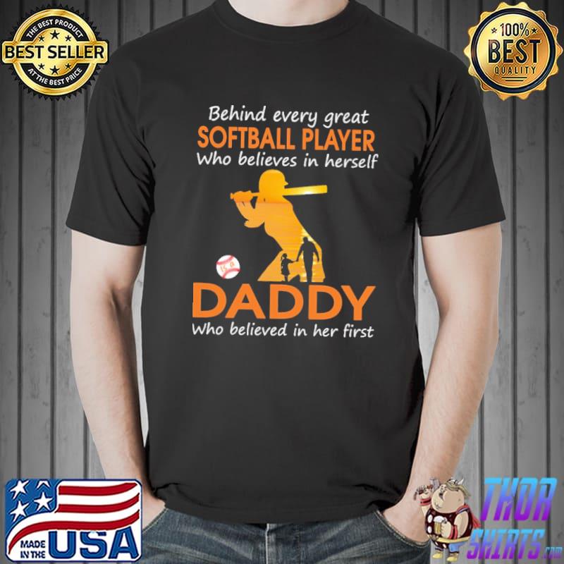 Behind Every Great Sofltball Player Who Believes In herself Is A Daddy Who Believed In Her First Shirt Unisex
