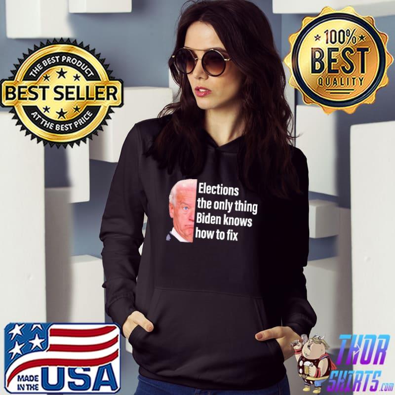 Elections the only thing biden knows how to fix Hoodie