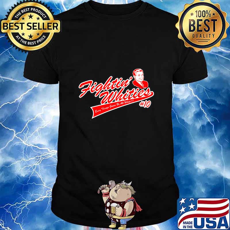 Fighting whities every thing’s gonna be all white shirt