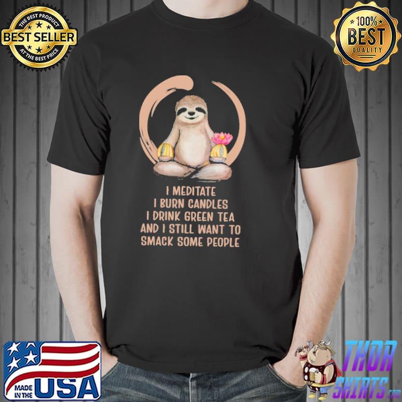 I meditate burn candles drink green tea smack some people sloth shirt