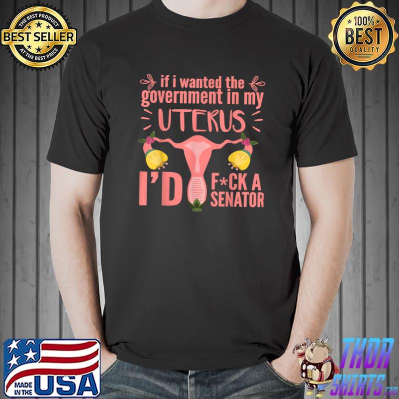 if i wanted the government in my uterus shirt