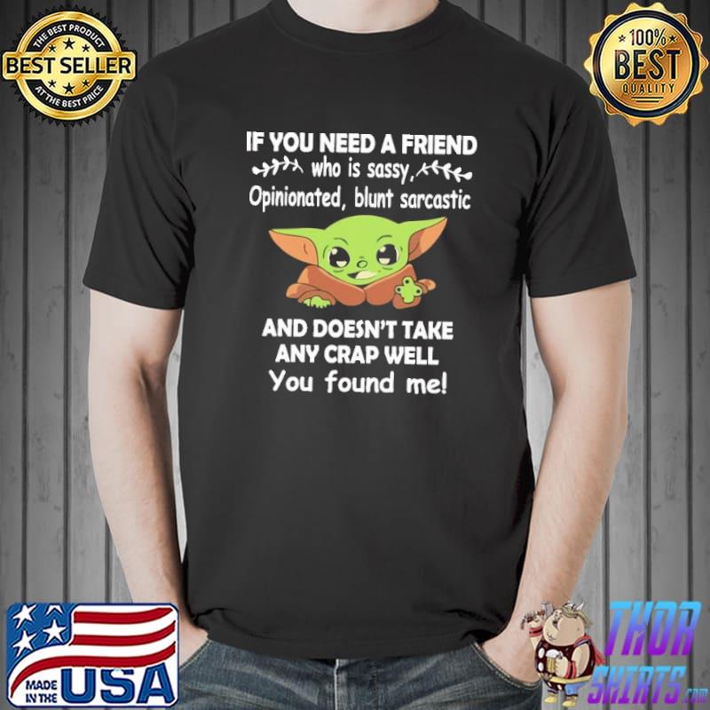 If You Need A Friend Who IS Sassy Baby Yoda Shirt
