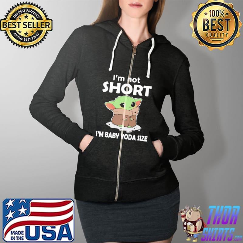 I'm Not Short I'm Baby Yoda Size Shirt Full Zip Hooded