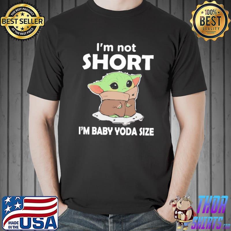 I'm Not Short I'm Baby Yoda Size Shirt