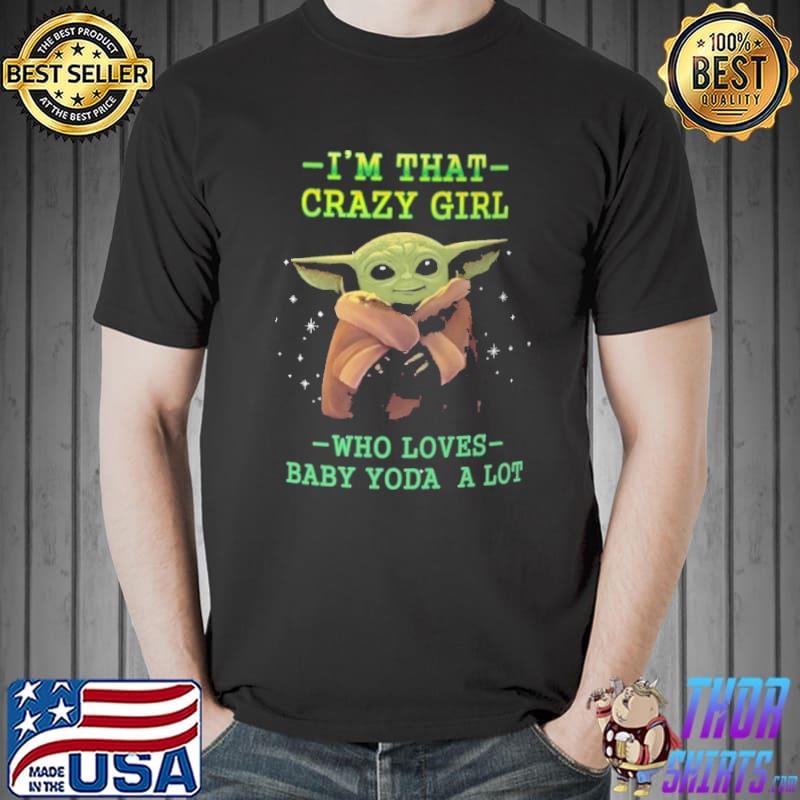 I'm That Crazy Girl Who Loves Baby Yoda A Lot Shirt