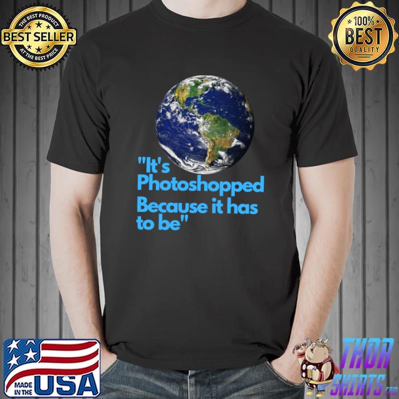 It's Photoshopped Because It Has To Be Classic T-Shirt