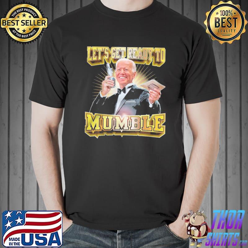 Let get ready to mumble joe biden shirt