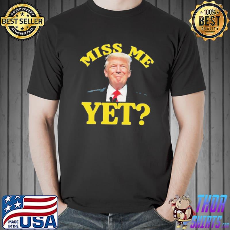 Miss Me Yet Trump Shirt