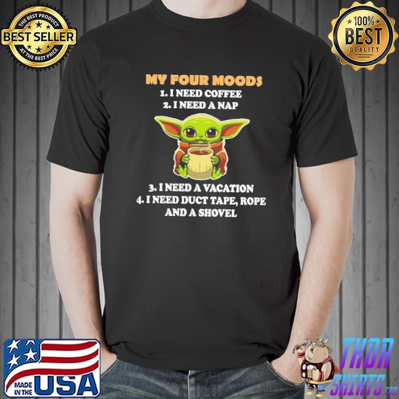 My Four Moods I Need Coffee A Nap A Vacation Baby Yoda Shirt