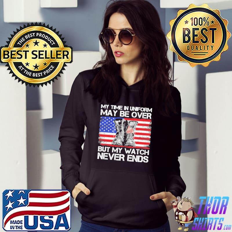 My Time In Uniform May Be Over But My Watch Never Ends American Flag Shirt Hoodie