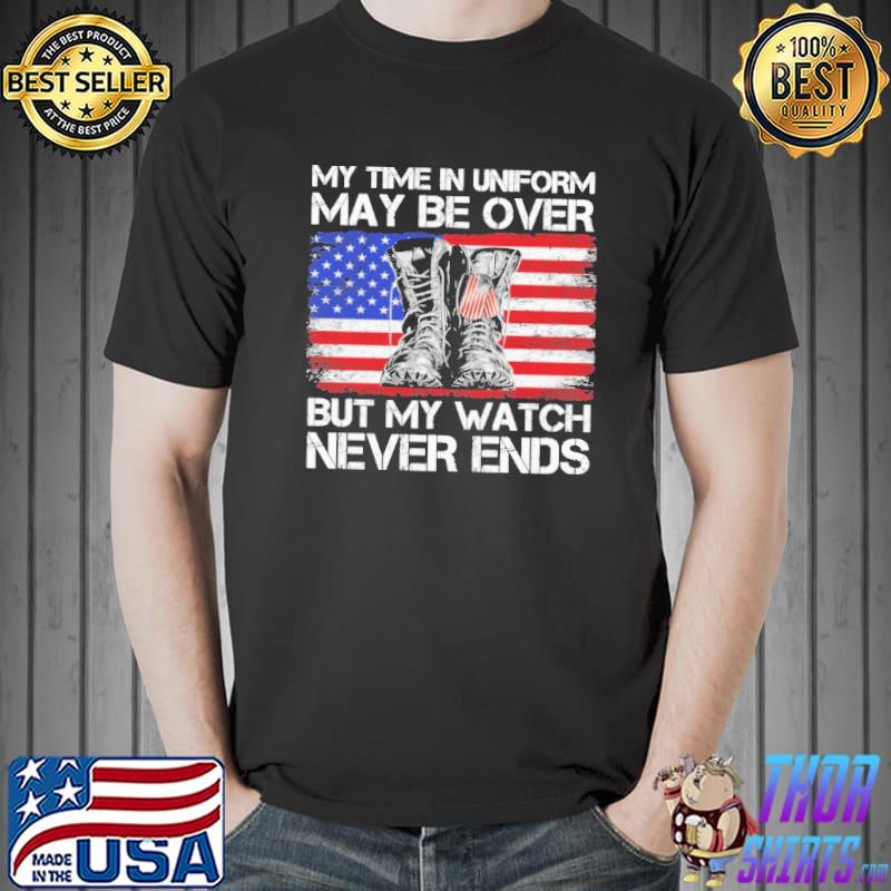 My Time In Uniform May Be Over But My Watch Never Ends American Flag Shirt