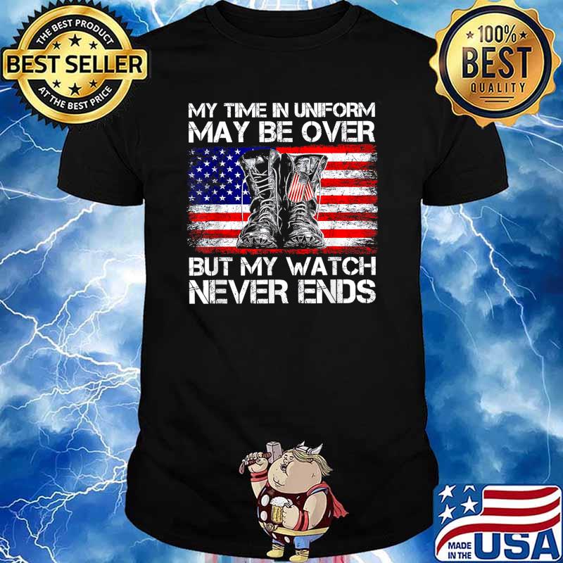 My Time in Uniform May Be Over But My Watch Never Ends T-Shirt