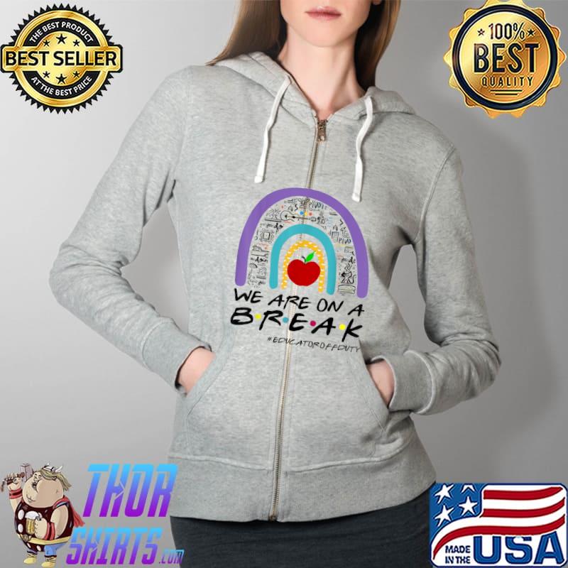 Rainbow We Are On A Break Educator Off Duty Teacher Summer T-Shirt Full Zip Hooded