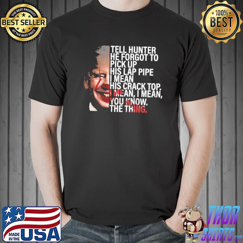 Tell hunter he forgot to pick up his lap pipe biden shirt