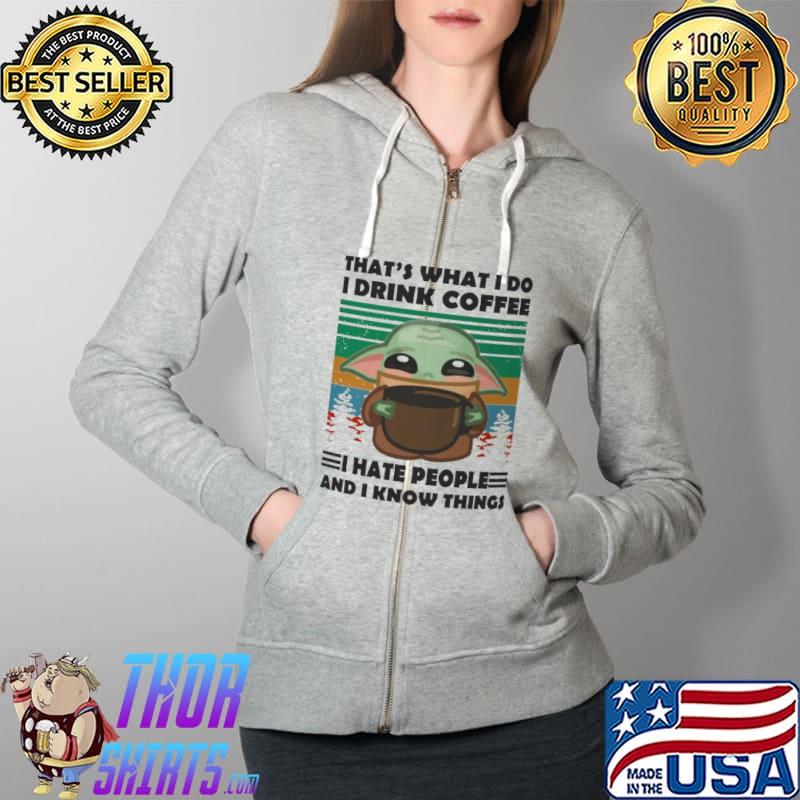 That's What I Do I Drink Coffee I Hate People And I Know Things Baby Yoda Shirt Full Zip Hooded