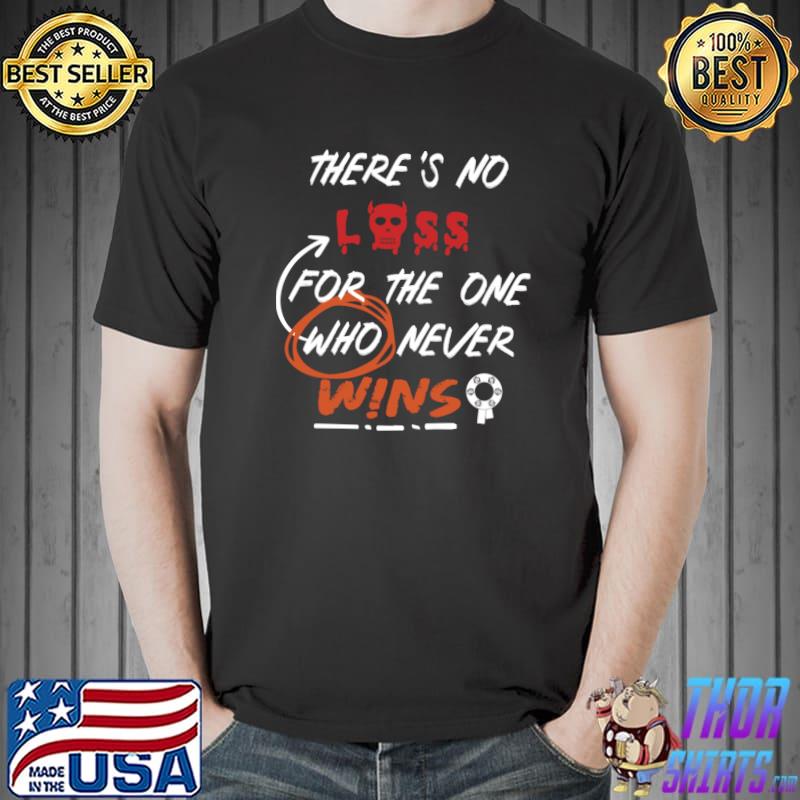 There's no loss for the one who never wins T-Shirt
