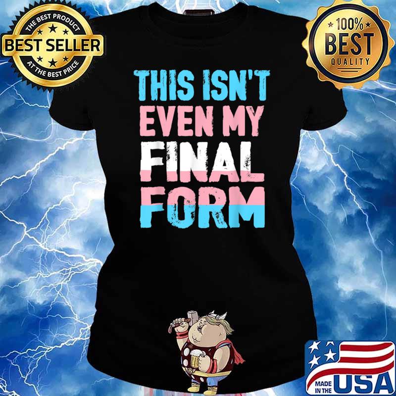 This Isn't even My Final Form Transgender LGBT Trans Pride T-Shirt Ladies tee