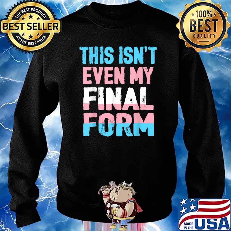 This Isn't even My Final Form Transgender LGBT Trans Pride T-Shirt Sweater