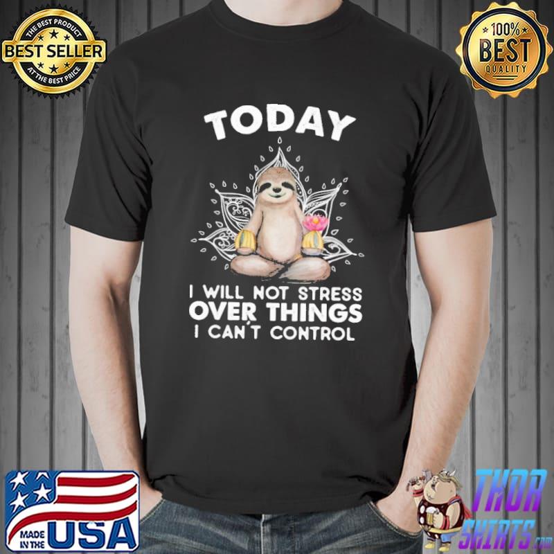 Today I will not stress over things I can't control sloth shirt