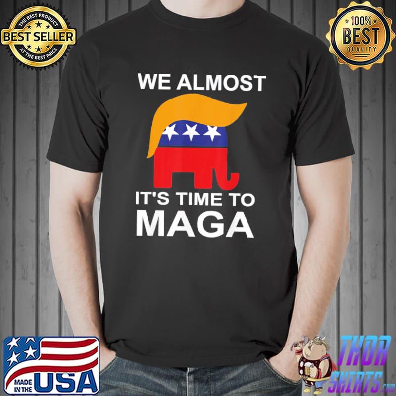 We almost there it's time to maga shirt