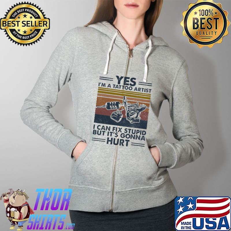 Yes I'm A Tattoo Artist I Can Fix Stupid But IT's Gonna Hurt Vintage Shirt Full Zip Hooded