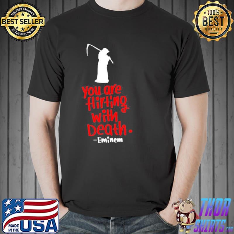 You are flirting with death lyrics eminem rapper shirt