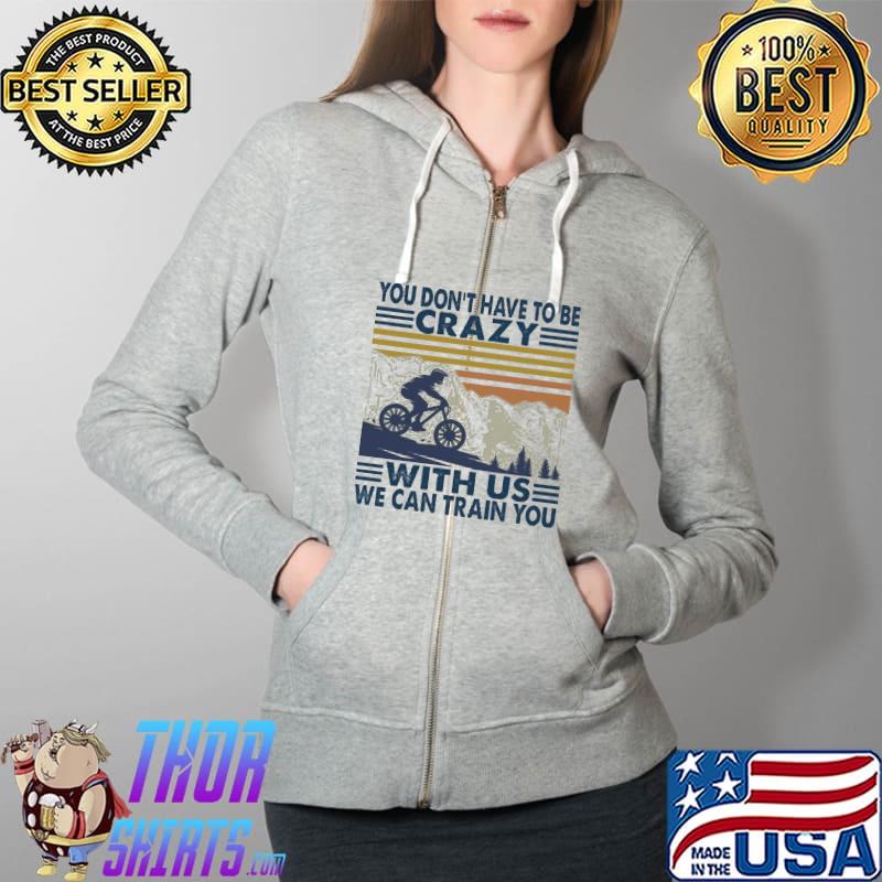 You don't have to be crazy with us we can train you Vintage Shirt Full Zip Hooded