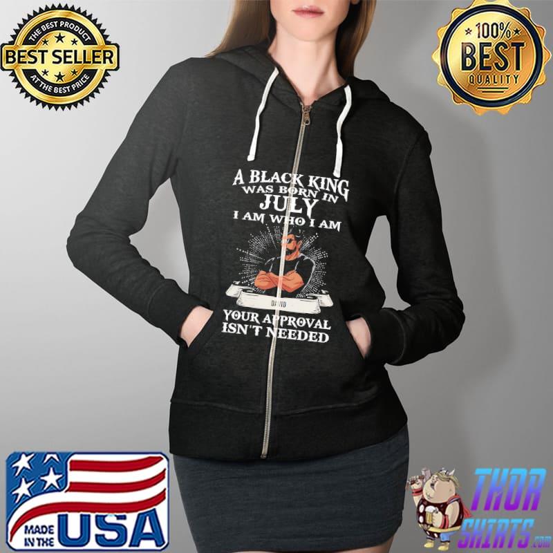 A Black King Was Born In July Your Approval Isn't Needed Shirt Full Zip Hooded