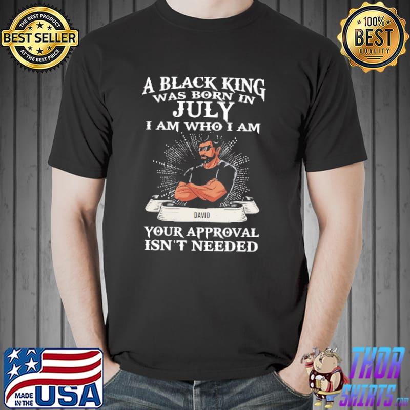 A Black King Was Born In July Your Approval Isn't Needed Shirt