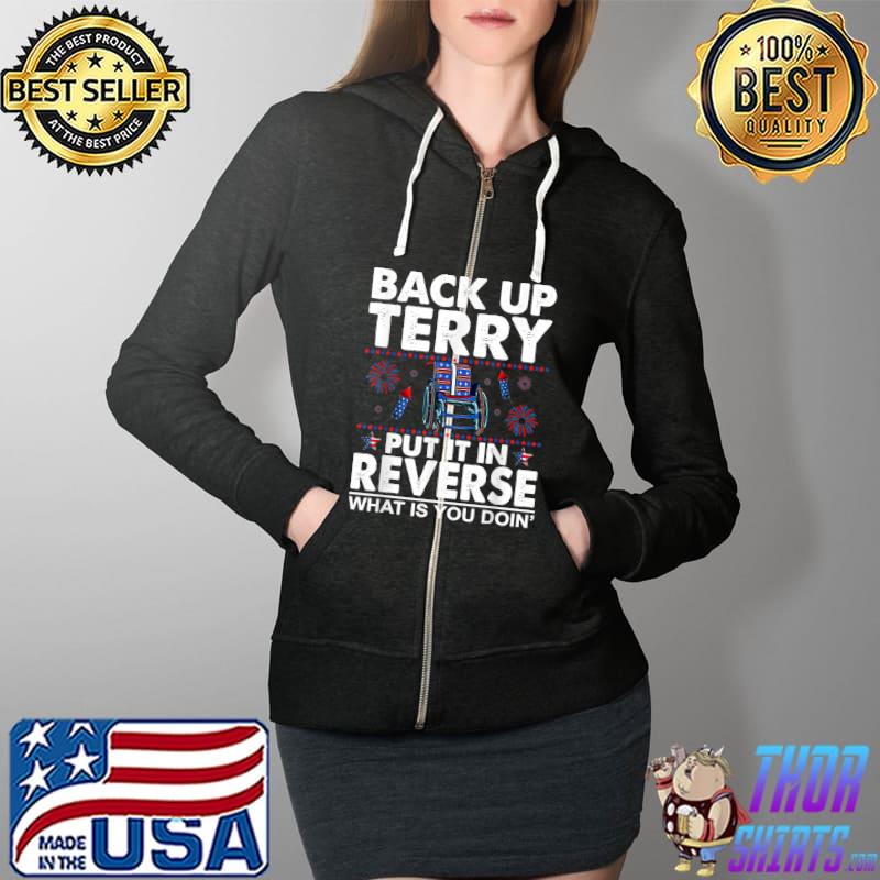 Back up terry put it in reverse what is you doin firework 4th Of July T-Shirt Full Zip Hooded