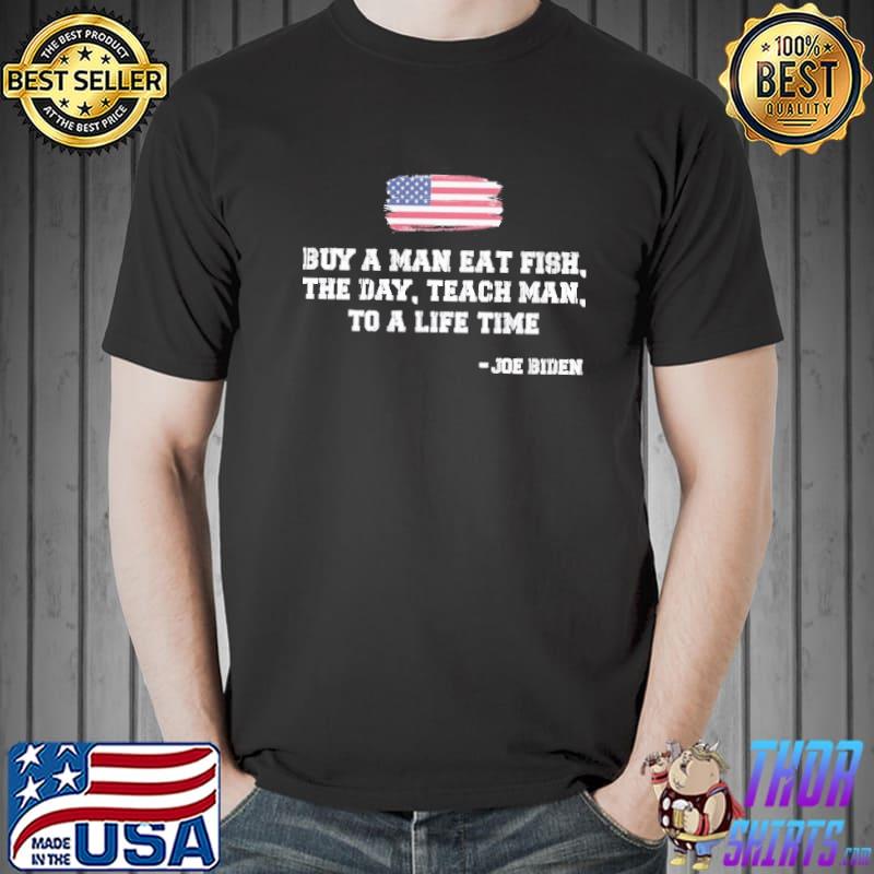 Buy a man eat fish the day teach man funny Joe Biden quote shirt
