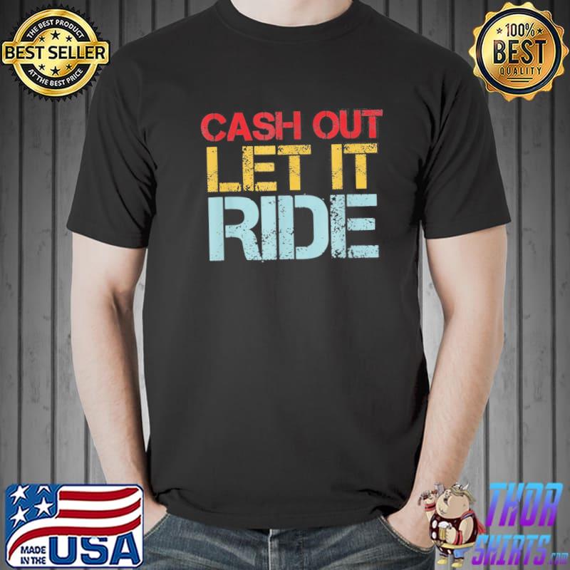 Cash out let it ride sarcastic Biden shirt
