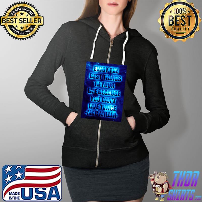 Enjoy the best things in your life because you cant live twice mac miller T-Shirt Full Zip Hooded