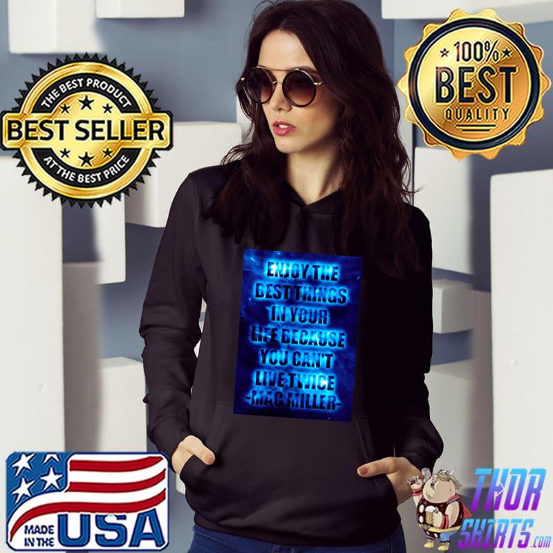Enjoy the best things in your life because you cant live twice mac miller T-Shirt Hoodie