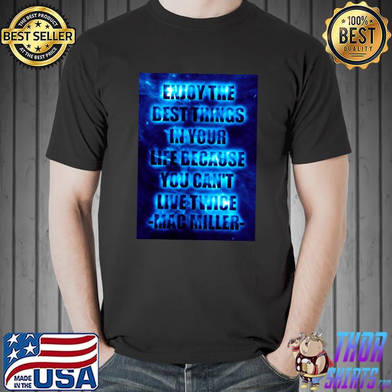 Enjoy the best things in your life because you cant live twice mac miller T-Shirt