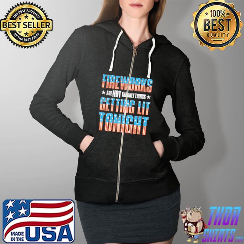 Fireworks Are Not The Only Things Getting Lit Tonight Shirt Full Zip Hooded