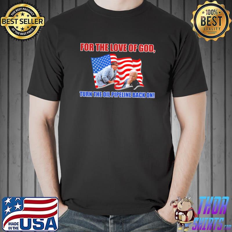 For tTHe Love Of God Turn The Oil Pipeline Back On Biden Shirt Unisex