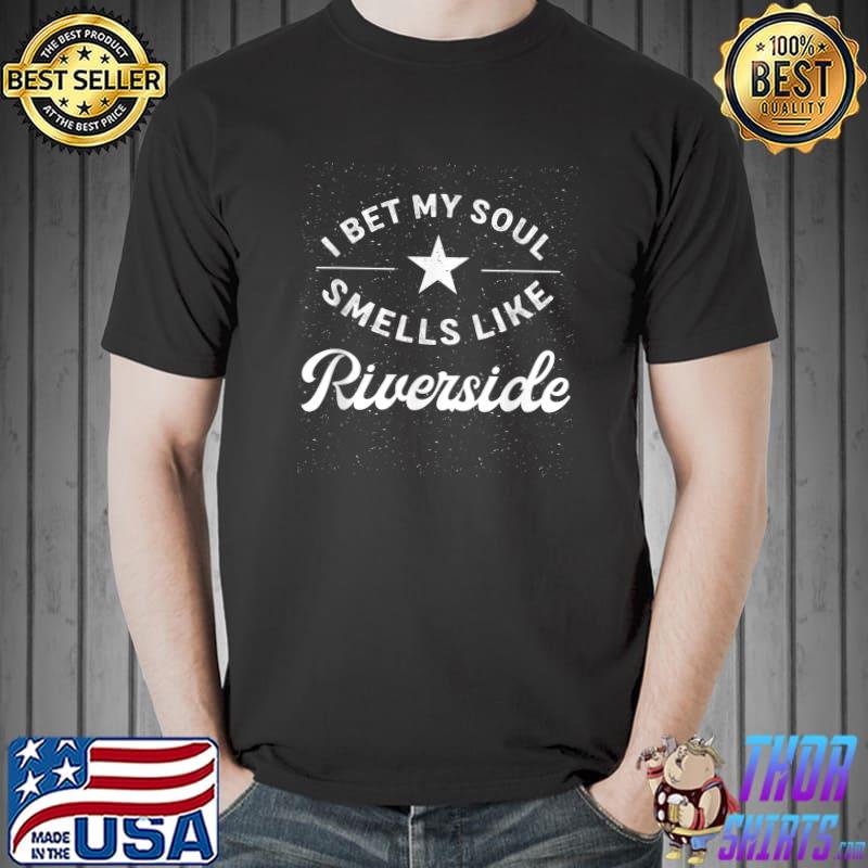 I Bet My Soul Smells Like Riverside Funny Hometown Humor T-Shirt