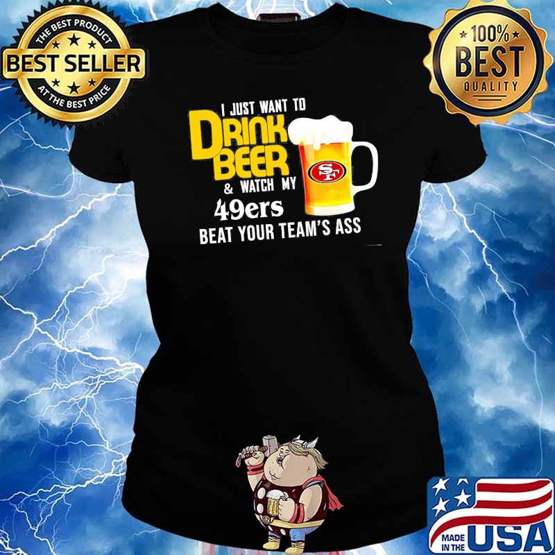 I just want to drink beer and watch san francisco 49er Football team s Ladies tee