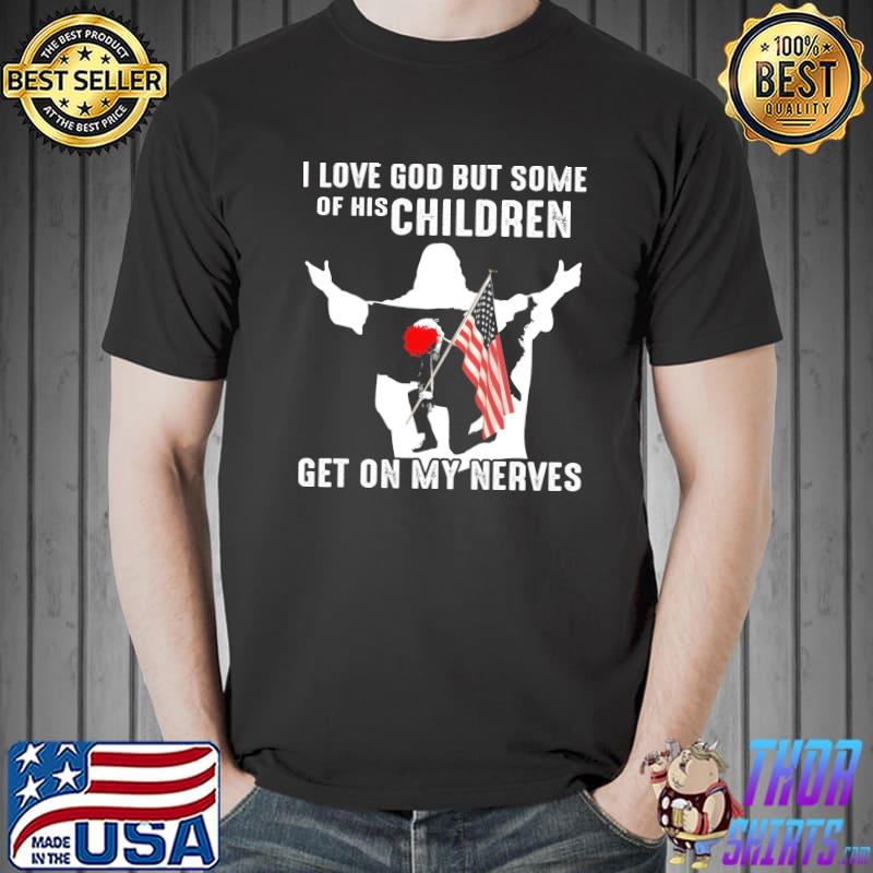 I Love God But Some Of His Children Get On My Nerves Shirt