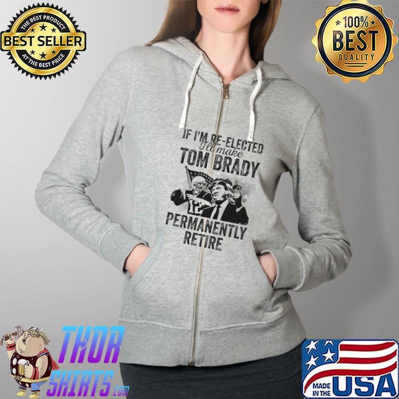 If I'm Re Elected I'll Make Tom Bract Permanently Retire Trump Shirt Full Zip Hooded