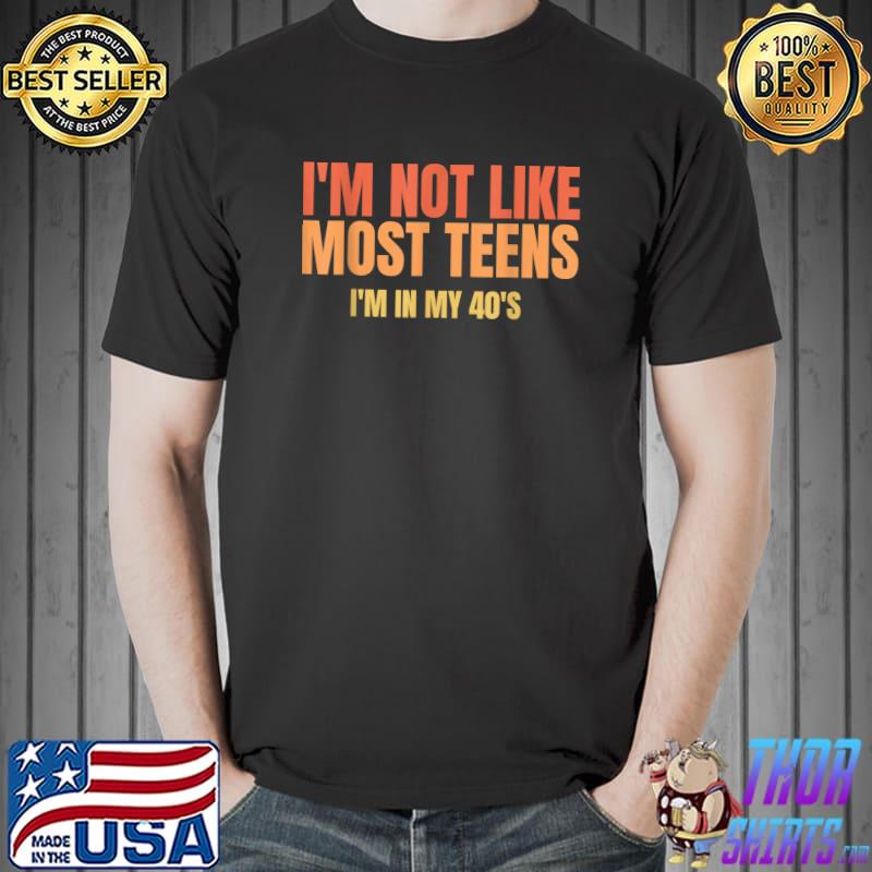 I'm Not Like Most Teens - I'm In My 40's Tshirt 40 Years Old T-Shirt