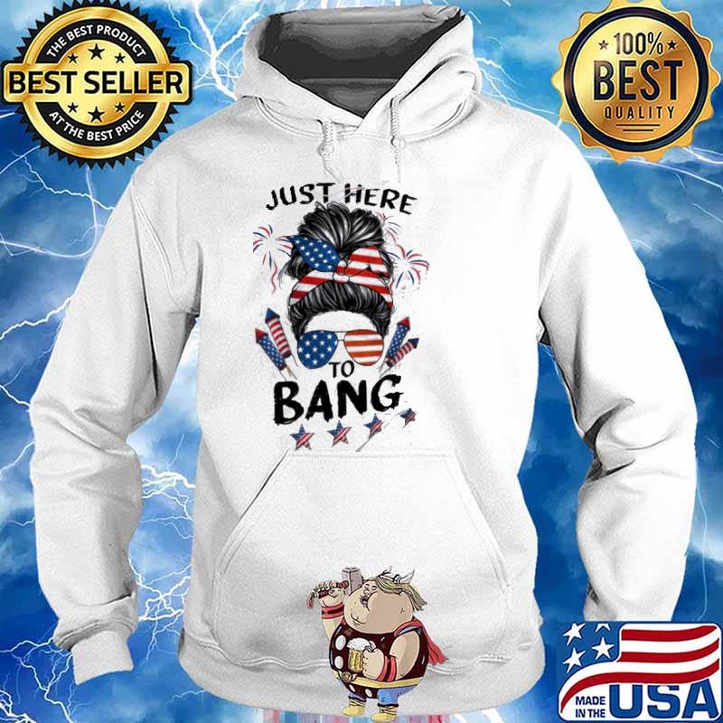 Just Here To Bang 4th of July America Flag Shirt Hoodie