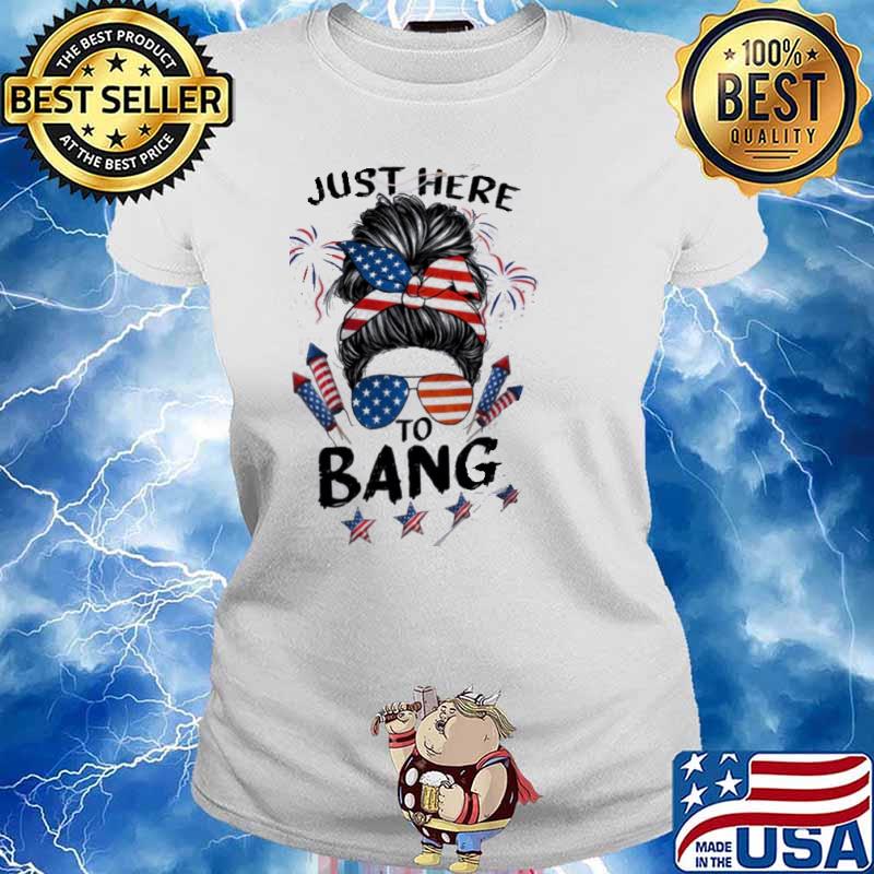 Just Here To Bang 4th of July America Flag Shirt Ladies tee