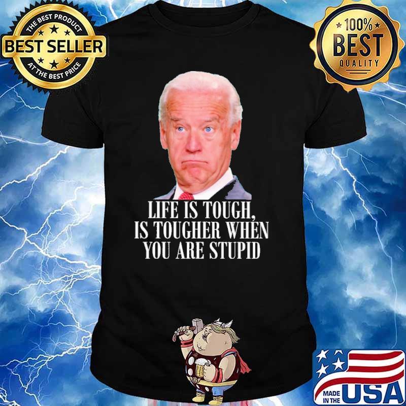 Life is touch is tougher when you are stupid biden shirt